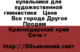 купальники для художественной гимнастики › Цена ­ 12 000 - Все города Другое » Продам   . Краснодарский край,Сочи г.